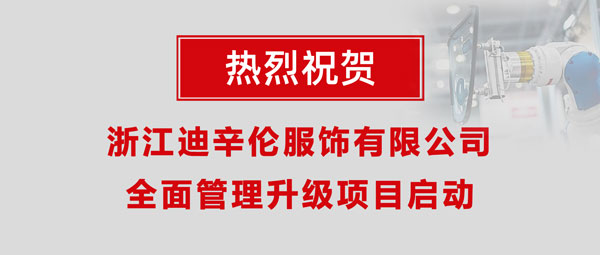 熱烈祝賀浙江迪辛倫服飾有限公司全面管理升級(jí)項(xiàng)目啟動(dòng)！